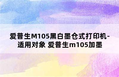 爱普生M105黑白墨仓式打印机-适用对象 爱普生m105加墨